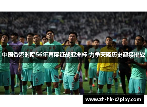 中国香港时隔56年再度征战亚洲杯 力争突破历史迎接挑战