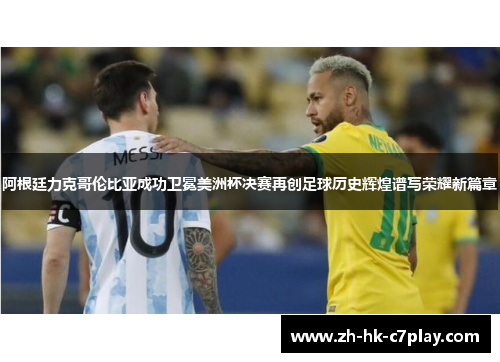 阿根廷力克哥伦比亚成功卫冕美洲杯决赛再创足球历史辉煌谱写荣耀新篇章