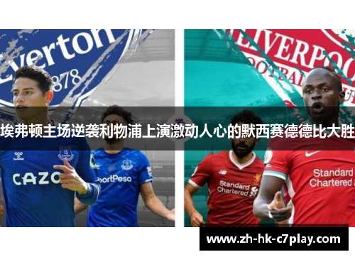 埃弗顿主场逆袭利物浦上演激动人心的默西赛德德比大胜