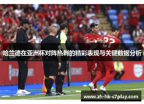 哈兰德在亚洲杯对阵热刺的精彩表现与关键数据分析