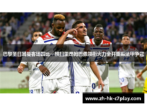 巴黎圣日耳曼客场四比一横扫里昂姆巴佩领衔火力全开重振法甲争冠