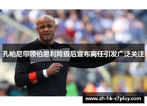 孔帕尼带领伯恩利降级后宣布离任引发广泛关注