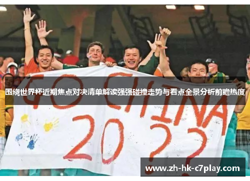围绕世界杯近期焦点对决清单解读强强碰撞走势与看点全景分析前瞻热度
